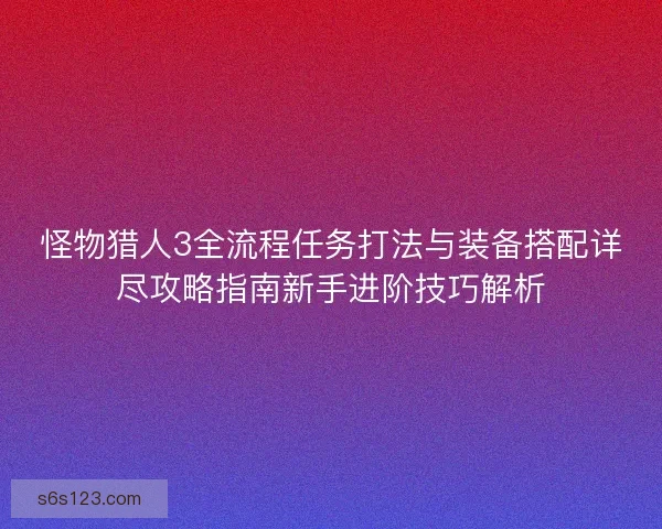 怪物猎人3全流程任务打法与装备搭配详尽攻略指南新手进阶技巧解析