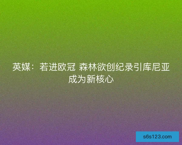 英媒：若进欧冠 森林欲创纪录引库尼亚成为新核心
