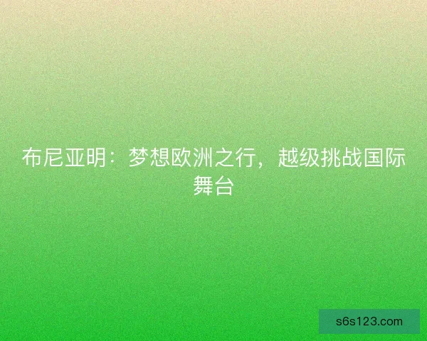 布尼亚明：梦想欧洲之行，越级挑战国际舞台